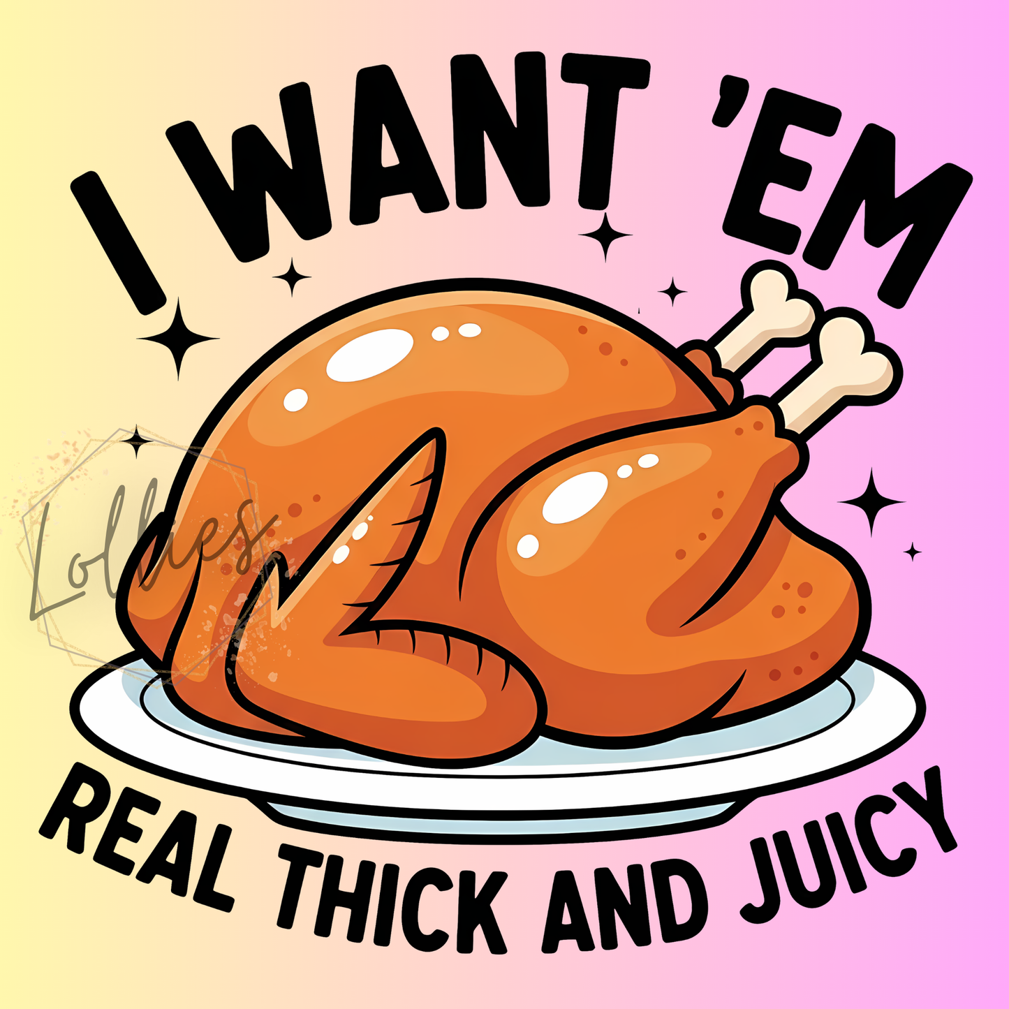 I want 'em real thick and juicy