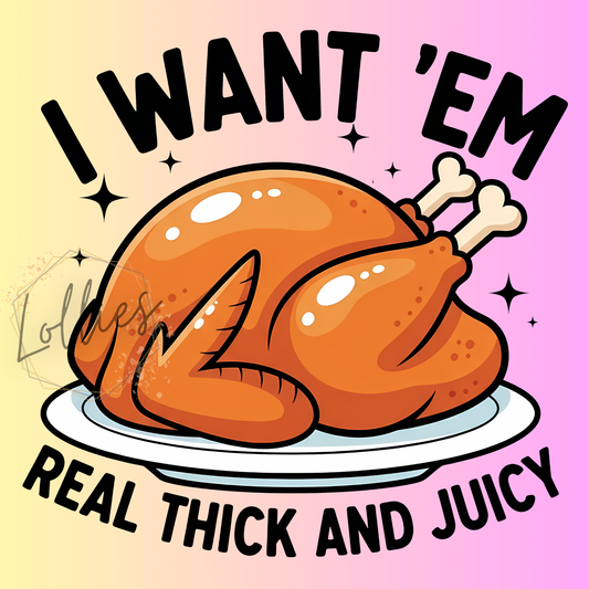 I want 'em real thick and juicy